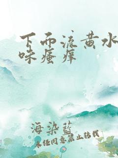 下面流黄水有异味瘙痒 下面流黄水有异味瘙痒
