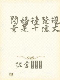 闪婚后发现老公竟是千亿大佬 闪婚后发现老公竟是千亿大佬