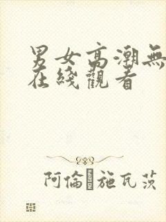 男女高潮无遮挡在线观看