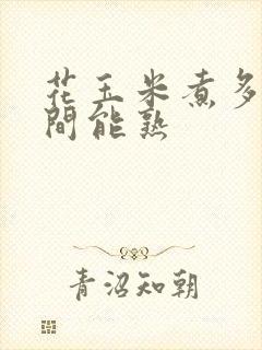 花玉米煮多长时间能熟
