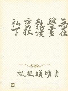 私密教学无删减下拉漫画在线观看