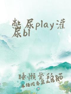 憋尿play灌尿bl 憋尿play灌尿bl