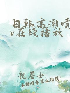 日韩高潮喷水av在线播放