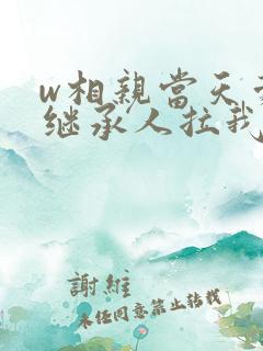 w相亲当天豪门继承人拉我领证》