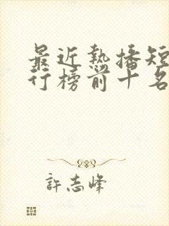 最近热播短剧排行榜前十名