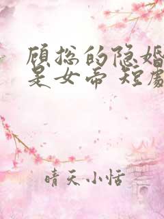 顾总的隐婚娇妻是女帝 短剧