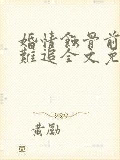 婚情蚀骨前妻太难追全文免费阅读