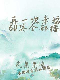 再一次幸福短剧60集全部播放
