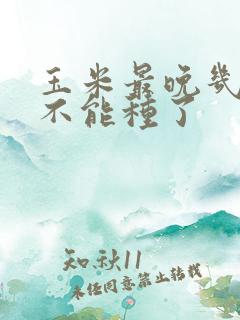 玉米最晚几月就不能种了