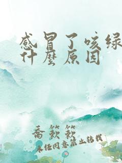 感冒了咳绿痰是什么原因