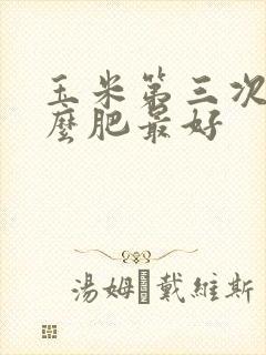 玉米第三次施什么肥最好