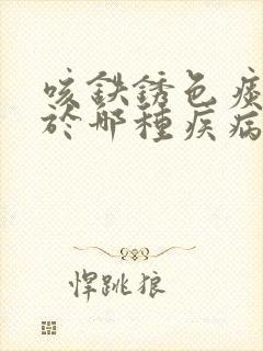 咳铁锈色痰常见于哪种疾病