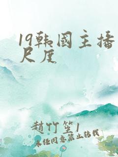 19韩国主播大尺度