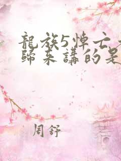龙族5悼亡者的归来讲的是什么
