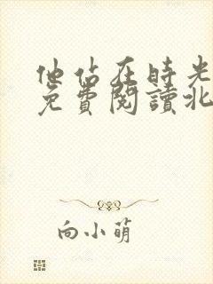 他站在时光深处免费阅读北倾