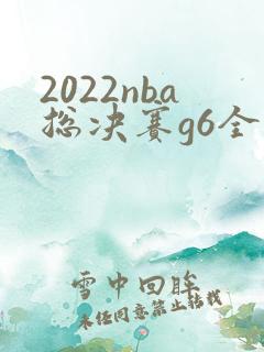 2022nba总决赛g6全场回放高清