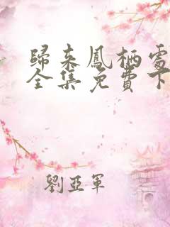 归来凤栖处短剧全集免费下载