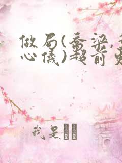 做局(乔梁,叶心仪)超前更新