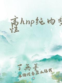 高hnp纯肉双性