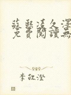 苏熙凌久泽全文免费阅读无弹窗顶