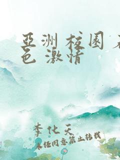 亚洲 校园 春色 激情