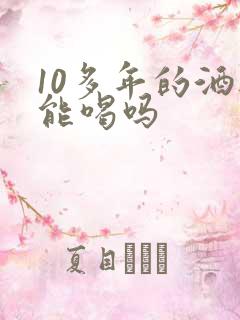 10多年的酒还能喝吗