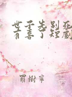 世子先别死夫人有喜了短剧 世子先别死夫人有喜了短剧