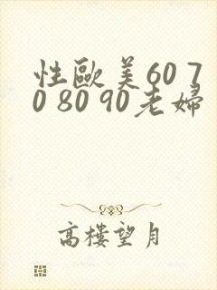 性欧美60 70 80 90老妇 性欧美60 70 80 90老妇