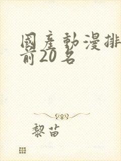 国产动漫排行榜前20名