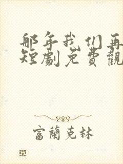 那年我们再相逢短剧免费观看全集高清