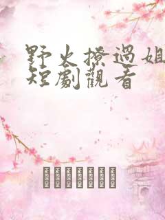 野火撩过姐姐心短剧观看