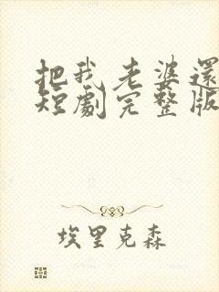 把我老婆还给我短剧完整版