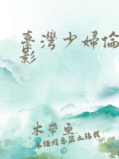 台湾少妇伦欲电影