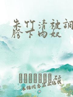 朱竹清被调教成胯下肉奴