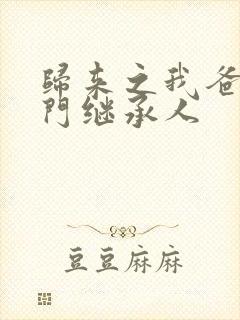 归来之我爸是豪门继承人