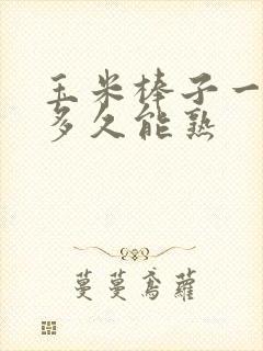 玉米棒子一般煮多久能熟