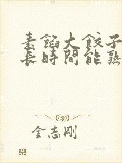 素馅大饺子蒸多长时间能熟