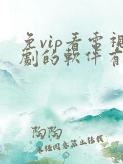 免vip看电视剧的软件有哪些