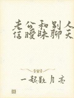 老公和别人在微信暧昧聊天