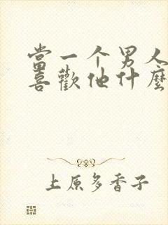 当一个男人问你喜欢他什么怎么回答