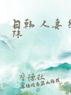 日韩 人妻 丝袜