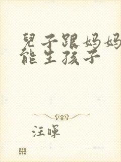 儿子跟妈妈能不能生孩子