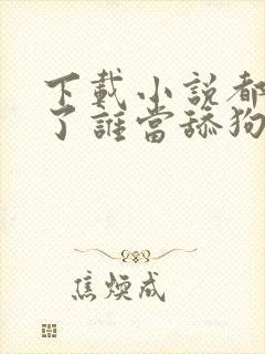 下载小说都重生了谁当舔狗啊