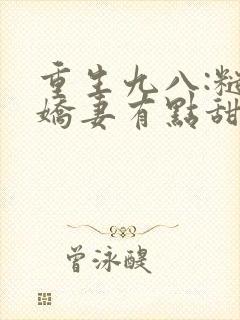 重生九八:糙汉娇妻有点甜