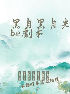 黑月黑月光拿稳be剧本