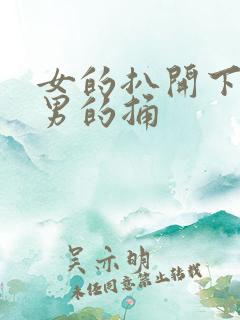 女的扒开下面让男的捅