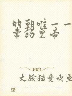 明朝唯一一个正常的皇帝