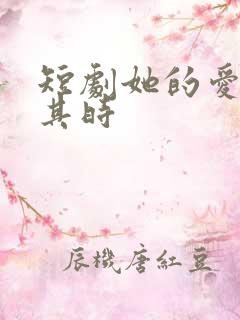 短剧她的爱恰逢其时 短剧她的爱恰逢其时