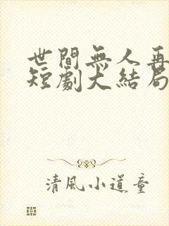 世间无人再似我短剧大结局