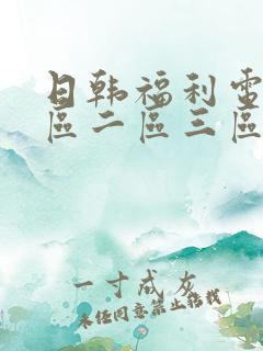 日韩福利电影一区二区三区